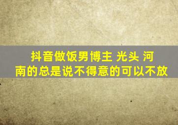 抖音做饭男博主 光头 河南的总是说不得意的可以不放